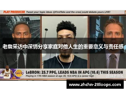 老詹采访中深情分享家庭对他人生的重要意义与责任感 老詹采访中深情分享家庭对他人生的重要意义与责任感