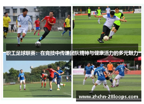 职工足球联赛:在竞技中传递团队精神与健康活力的多元魅力 职工足球联赛:在竞技中传递团队精神与健康活力的多元魅力