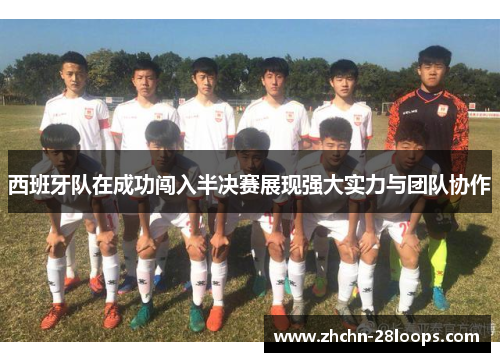 西班牙队在成功闯入半决赛展现强大实力与团队协作 西班牙队在成功闯入半决赛展现强大实力与团队协作