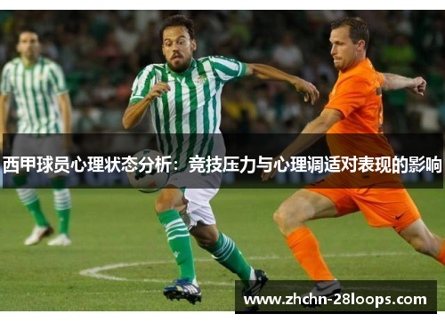 西甲球员心理状态分析:竞技压力与心理调适对表现的影响 西甲球员心理状态分析:竞技压力与心理调适对表现的影响