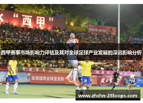 西甲赛事市场影响力评估及其对全球足球产业发展的深远影响分析 西甲赛事市场影响力评估及其对全球足球产业发展的深远影响分析