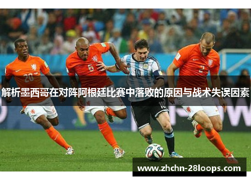 解析墨西哥在对阵阿根廷比赛中落败的原因与战术失误因素 解析墨西哥在对阵阿根廷比赛中落败的原因与战术失误因素
