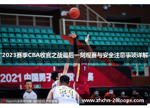 2023赛季CBA收官之战最后一刻观赛与安全注意事项详解 2023赛季CBA收官之战最后一刻观赛与安全注意事项详解