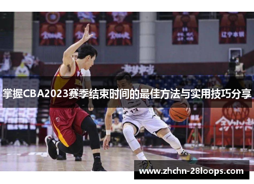 掌握CBA2023赛季结束时间的最佳方法与实用技巧分享 掌握CBA2023赛季结束时间的最佳方法与实用技巧分享