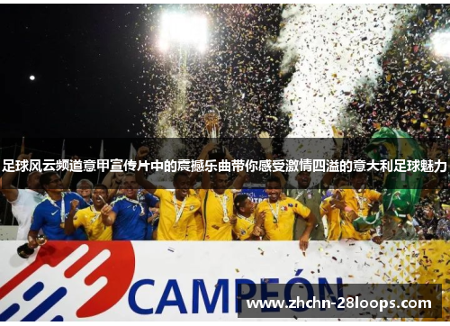 足球风云频道意甲宣传片中的震撼乐曲带你感受激情四溢的意大利足球魅力 足球风云频道意甲宣传片中的震撼乐曲带你感受激情四溢的意大利足球魅力