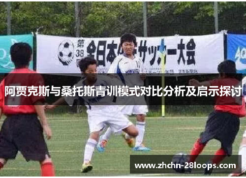 阿贾克斯与桑托斯青训模式对比分析及启示探讨 阿贾克斯与桑托斯青训模式对比分析及启示探讨