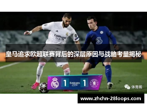 皇马追求欧超联赛背后的深层原因与战略考量揭秘 皇马追求欧超联赛背后的深层原因与战略考量揭秘