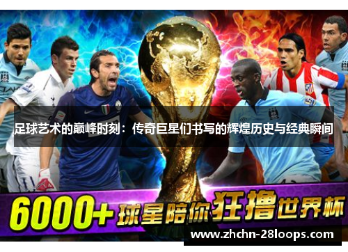 足球艺术的巅峰时刻：传奇巨星们书写的辉煌历史与经典瞬间