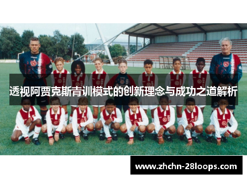 透视阿贾克斯青训模式的创新理念与成功之道解析 透视阿贾克斯青训模式的创新理念与成功之道解析