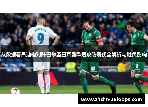 从数据看吕迪格对阵巴黎圣日耳曼欧冠攻防表现全解析与胜负影响