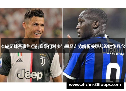 本轮足球赛事焦点前瞻豪门对决与黑马走势解析关键战役胜负悬念 本轮足球赛事焦点前瞻豪门对决与黑马走势解析关键战役胜负悬念
