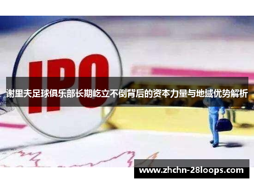 谢里夫足球俱乐部长期屹立不倒背后的资本力量与地域优势解析