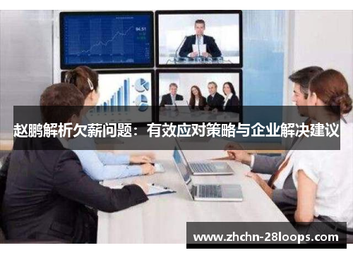 赵鹏解析欠薪问题:有效应对策略与企业解决建议 赵鹏解析欠薪问题:有效应对策略与企业解决建议