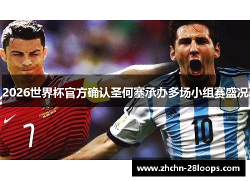 2026世界杯官方确认圣何塞承办多场小组赛盛况 2026世界杯官方确认圣何塞承办多场小组赛盛况