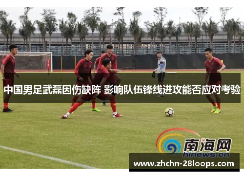 中国男足武磊因伤缺阵 影响队伍锋线进攻能否应对考验