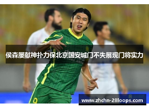 侯森屡献神扑力保北京国安城门不失展现门将实力 侯森屡献神扑力保北京国安城门不失展现门将实力