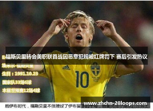 福斯贝里转会美职联首战因恶意犯规被红牌罚下 赛后引发热议 福斯贝里转会美职联首战因恶意犯规被红牌罚下 赛后引发热议