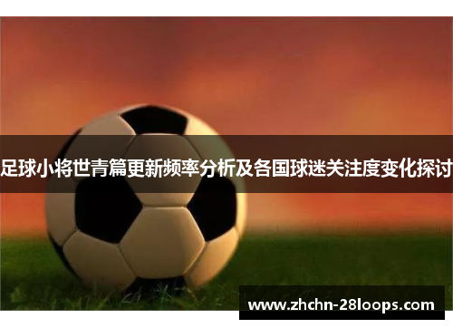 足球小将世青篇更新频率分析及各国球迷关注度变化探讨 足球小将世青篇更新频率分析及各国球迷关注度变化探讨