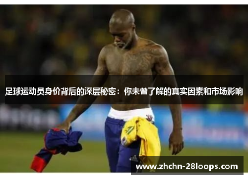 足球运动员身价背后的深层秘密:你未曾了解的真实因素和市场影响 足球运动员身价背后的深层秘密:你未曾了解的真实因素和市场影响