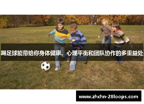 踢足球能带给你身体健康、心理平衡和团队协作的多重益处 踢足球能带给你身体健康、心理平衡和团队协作的多重益处