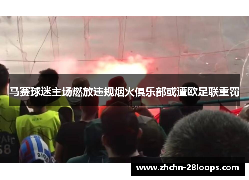 马赛球迷主场燃放违规烟火俱乐部或遭欧足联重罚 马赛球迷主场燃放违规烟火俱乐部或遭欧足联重罚
