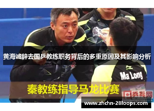 黄海诚辞去国乒教练职务背后的多重原因及其影响分析 黄海诚辞去国乒教练职务背后的多重原因及其影响分析