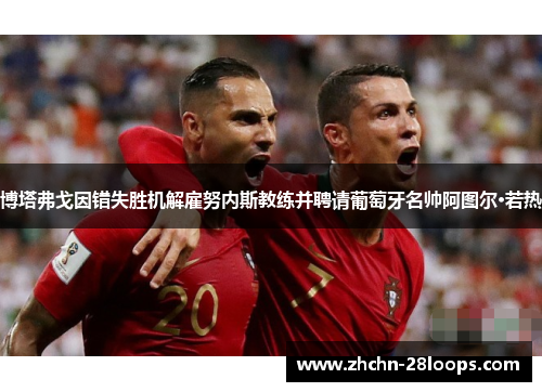 博塔弗戈因错失胜机解雇努内斯教练并聘请葡萄牙名帅阿图尔·若热 博塔弗戈因错失胜机解雇努内斯教练并聘请葡萄牙名帅阿图尔·若热